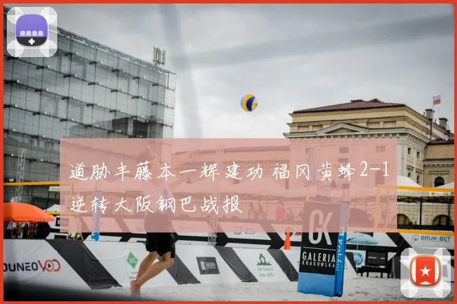 道胁丰藤本一辉建功 福冈黄蜂2-1逆转大阪钢巴战报
