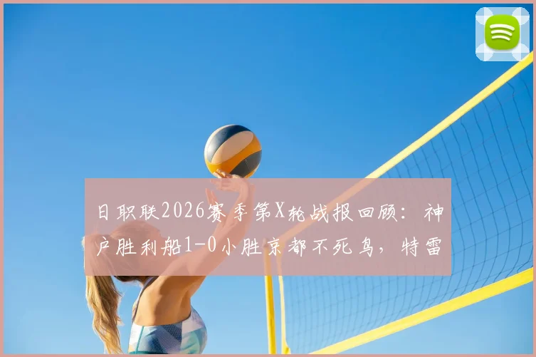 日职联2026赛季第X轮战报回顾：神户胜利船1-0小胜京都不死鸟，特雷维森争议乌龙球成焦点，附全场集锦回放与积分榜解读