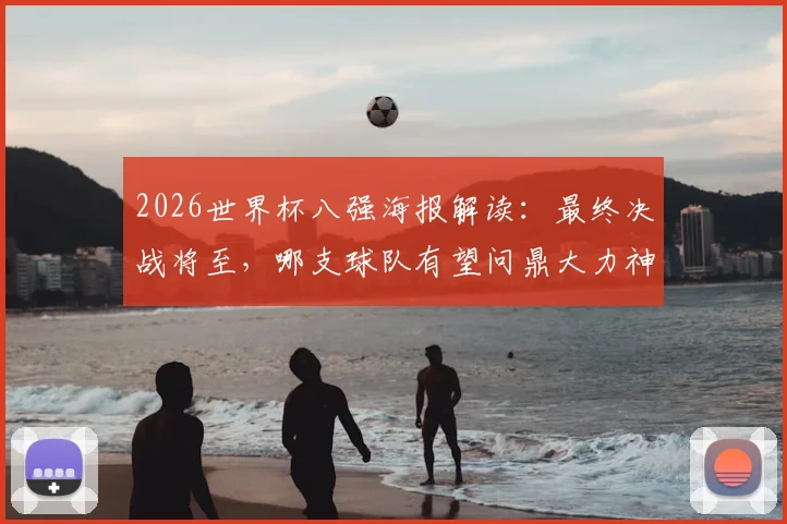 2026世界杯八强海报解读：最终决战将至，哪支球队有望问鼎大力神杯？