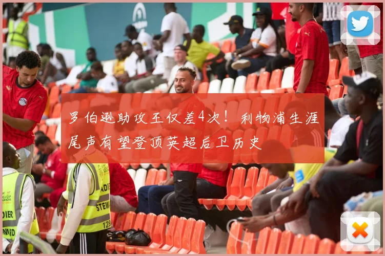 罗伯逊助攻王仅差4次！利物浦生涯尾声有望登顶英超后卫历史