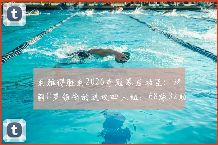 利雅得胜利2026夺冠幕后功臣：详解C罗领衔的进攻四人组，68球32助攻如何炼成