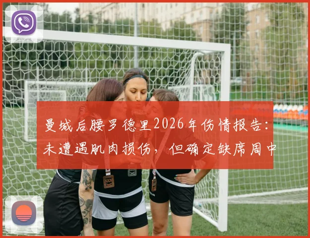 曼城后腰罗德里2026年伤情报告:未遭遇肌肉损伤,但确定缺席周中联赛,谁将顶替其位置?