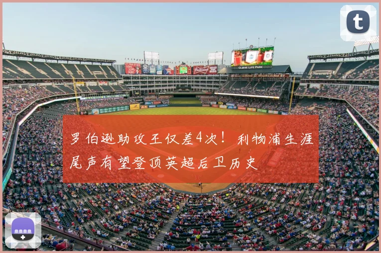 罗伯逊助攻王仅差4次！利物浦生涯尾声有望登顶英超后卫历史