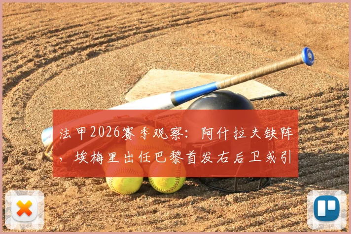 法甲2026赛季观察：阿什拉夫缺阵，埃梅里出任巴黎首发右后卫或引发防守担忧，多名球员谁能顶上？