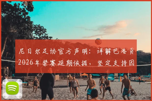 尼日尔足协官方声明：详解巴洛贡2026年禁赛延期依据，坚定支持因凡蒂诺背后的深层考量