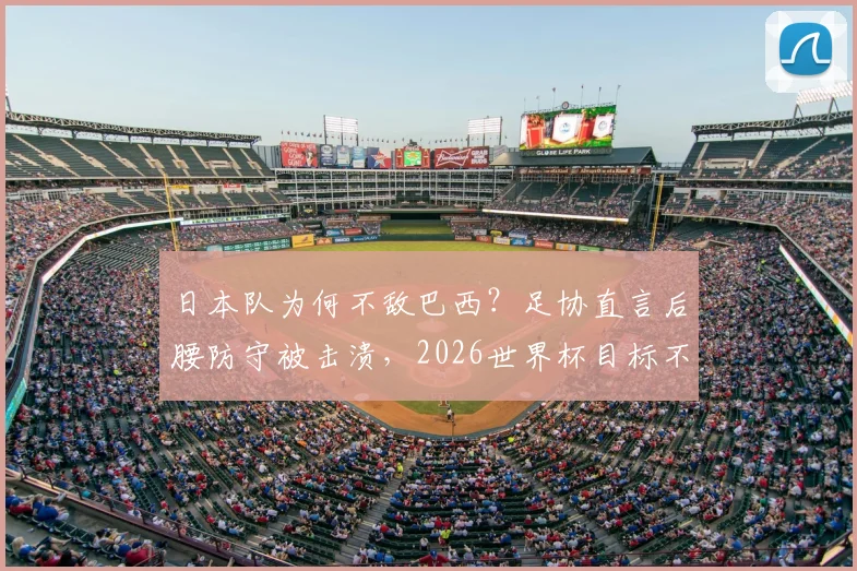 日本队为何不敌巴西？足协直言后腰防守被击溃，2026世界杯目标不变