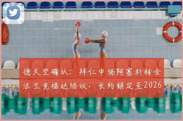 德天空确认:拜仁中场阿塞科转会法兰克福达协议,长约锁定至2026年,转会动态全面解析