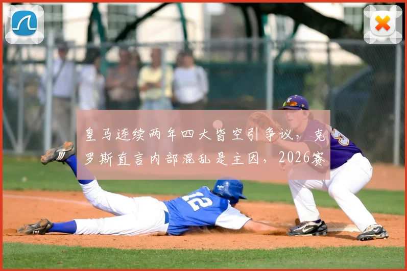 皇马连续两年四大皆空引争议，克罗斯直言内部混乱是主因，2026赛季将如何破局？