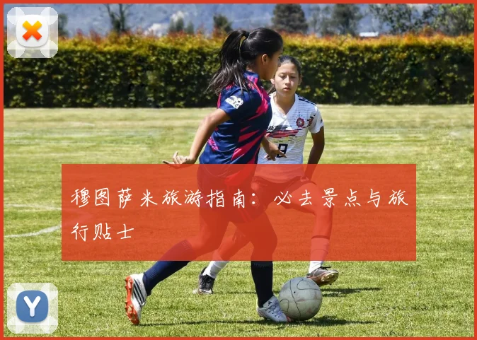 穆图萨米旅游指南：必去景点与旅行贴士