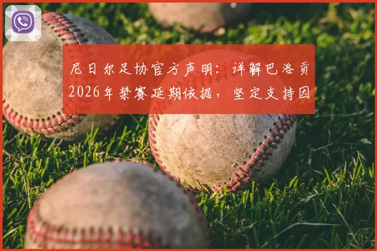 尼日尔足协官方声明：详解巴洛贡2026年禁赛延期依据，坚定支持因凡蒂诺背后的深层考量