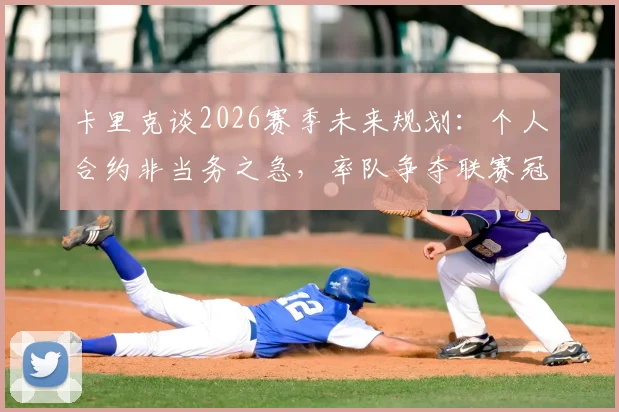 卡里克谈2026赛季未来规划：个人合约非当务之急，率队争夺联赛冠军是首要目标