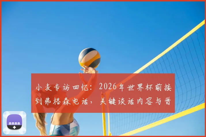 小麦专访回忆：2026年世界杯前接到弗格森电话，关键谈话内容与晋级之路全解析